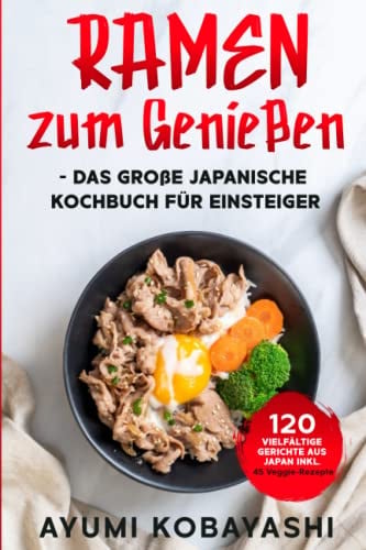Ramen zum Genießen - das große japanische Kochbuch für Einsteiger: 120 vielfältige Gerichte aus Japan inkl. 45 Veggie-Rezepte