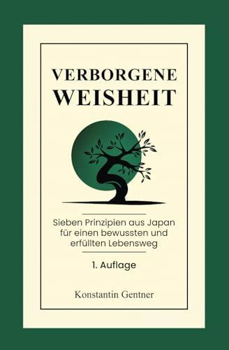 Verborgene Weisheit: Sieben Prinzipien aus Japan für einen bewussten und erfüllten Lebensweg