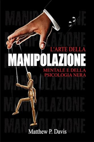 L'arte della manipolazione mentale e della psicologia nera: Il libro sulla persuasione mentale - Proteggersi dalla manipolazione nella vita professionale e privata - Bonus: intelligenza emotiva