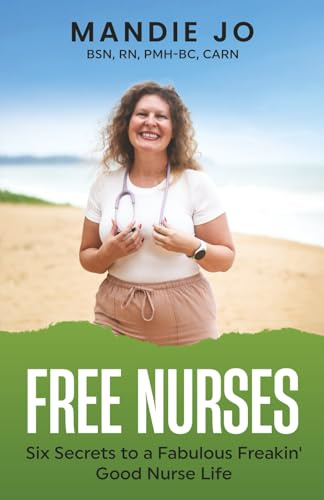 Free Nurses: Six Secrets to a Fabulous, Freakin' Good Nurse Life