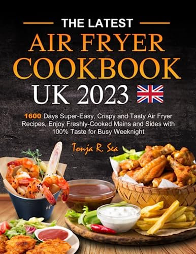 The Latest UK Air Fryer Cookbook 2023: 1600 Days Super-Easy, Crispy and Tasty Air Fryer Recipes, Enjoy Freshly-Cooked Mains and Sides with 100% Taste for Busy Weeknight Meals