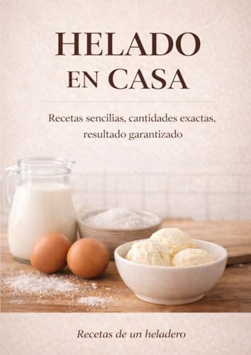 HELADO EN CASA: Recetas sencillas, dosis precisas, resultados garantizados