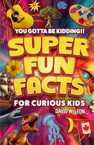 Super Fun Facts For Curious Kids!! You Gotta Be Kidding!!: Fascinating Facts About History, Holidays, Science, Traveling, And More (Gift For Children) (Fun Facts Book For Smart Kids Ages 8-12, Band 4)