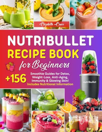Nutribullet Recipe Book for Beginners: +156 Smoothie Guides for Detox, Weight-Loss, Anti-Aging, Immunity & Glowing Skin! Includes Nutritional Information.