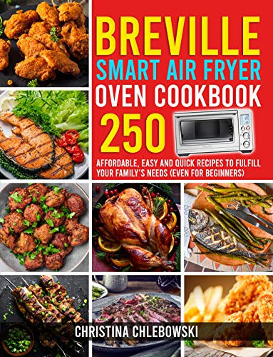 Breville Smart Air Fryer Oven Cookbook : 250 Affordable, Easy and Quick Recipes to Fulfill Your Family's Needs. (Even for Beginners)