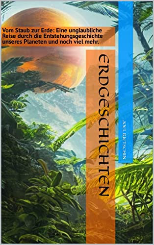 Erdgeschichten: Vom Staub zur Erde: Eine unglaubliche Reise durch die Entstehungsgeschichte unseres Planeten und noch viel mehr.