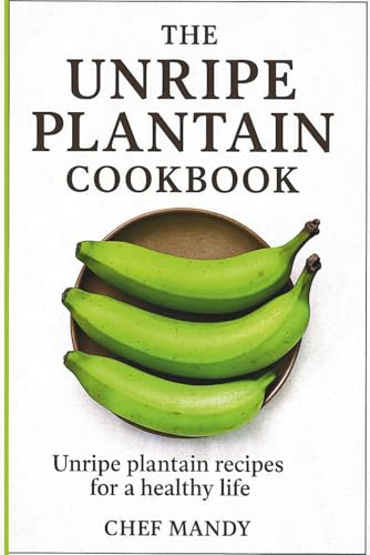 The Unripe Plantain Cookbook: Unripe Plantain Recipes for Healthy life (Chef Mandy Cookbooks, Band 6)
