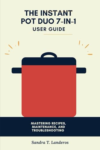 The Instant Pot Duo 7-in-1 User Guide: Mastering Recipes, Maintenance, and Troubleshooting