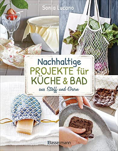 Nachhaltige Projekte für Küche & Bad aus Stoff und Garn: 25 Ideen zum Nähen, Stricken, Häkeln, Knüpfen