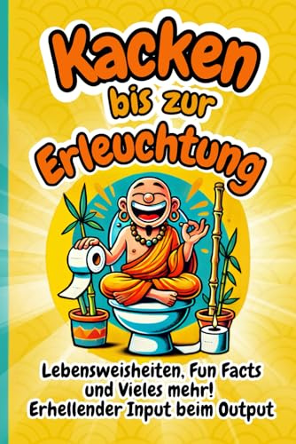 Kacken bis zur Erleuchtung – Klo-Weisheiten und Fun Facts im Zen-Modus: Das perfekte Geschenk für humorvolle Philosophen