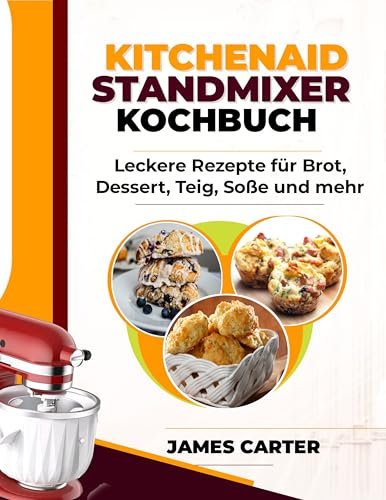 KITCHENAID STANDMIXER KOCHBUCH: Leckere Rezepte für Brot, Desserts, Teig, Saucen und mehr