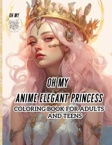 oh my anime elegant princess coloring book for adults and teens: Step into a world where elegance meets fantasy as you embark on a coloring journey ... and evoke a sense of serenity and creativity.