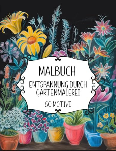 Garten Malbuch für Erwachsene: 60 einzigartige Garten- und Blumenmotive für innere Ruhe, Entspannung und Stressabbau!