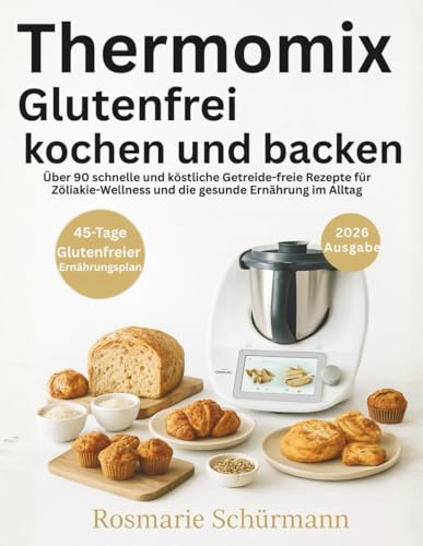 Thermomix Glutenfrei kochen und backen: Über 90 schnelle und köstliche Getreide-freie Rezepte für Zöliakie-Wellness und die gesunde Ernährung im Alltag (Die Smart Kitchen Thermomix-Kollektion)