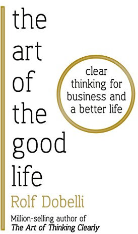 The Art of the Good Life: Clear Thinking for Business and a Better Life (English Edition)