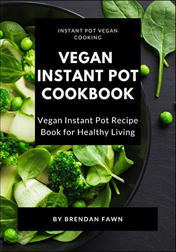 Vegan Instant Pot Cookbook: Vegan Instant Pot Recipe Book for Healthy Living: 6 (Instant Pot Vegan Cooking)