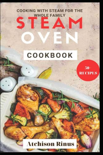 Steam Oven Cookbook: Cooking with steam for the whole family. Including over 50 delicious recipes