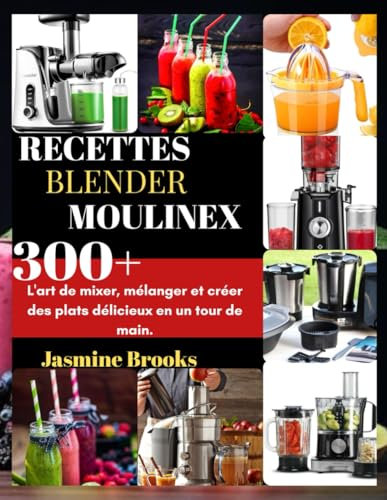 RECETTES BLENDER MOULINEX: 300+ L'art de mixer, mélanger et créer des plats délicieux en un tour de main.
