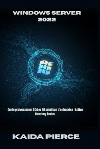Windows Server 2022: Guide professionnel | Créer 45 solutions d'entreprise | Active Directory inclus