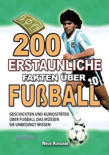 200 ERSTAUNLICHE FAKTEN ÜBER FUßBALL: Geschichten und Kuriositäten Über Den Fußball Das Müssen Sie Unbedingt Wissen (ERSTAUNLICHE FAKTEN GESCHICHTEN UND KURIOSITÄTEN)