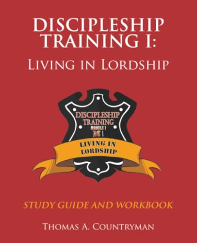 discipleship training I: STUDY GUIDE AND WORKBOOK: LIVING IN LORDSHIP