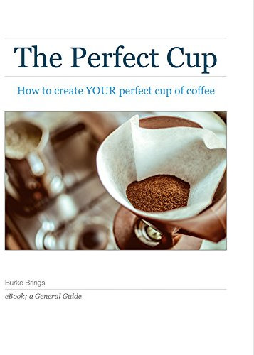 The Perfect Pot: How to Create YOUR Perfect Cup of Coffee