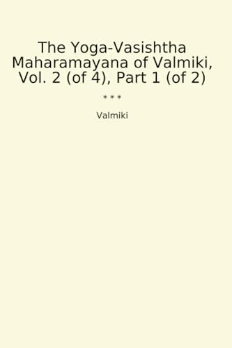 The Yoga-Vasishtha Maharamayana of Valmiki, Vol. 2 (of 4), Part 1 (of 2) (Classic Books)