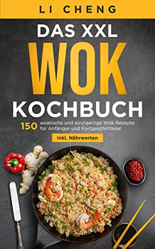 Das XXL Wok Kochbuch: 150 asiatische und einzigartige Wok Rezepte für Anfänger und Fortgeschrittene! Inkl. Ratgeberteil