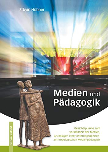 Medien und Pädagogik: Grundlagen einer anthroposophisch - anthropologischen Medienpädagogik