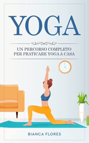 Yoga: Un percorso completo per praticare lo Yoga a casa, alleviare lo stress, perdere peso e riscoprire il benessere fisico e mentale.