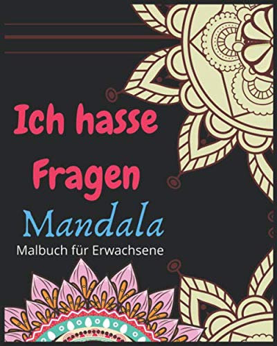 Ich hasse Fragen Malbuch für Erwachsene Mandala: Erstaunliches Malbuch für Geburtstagsgeschenk //81 Seiten und 40 Mandala//Geschenk zum Geburtstag, Anti Stress