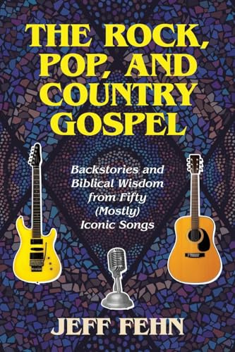 The Rock, Pop, and Country Gospel: Backstories and Biblical Wisdom from Fifty (Mostly) Iconic Songs