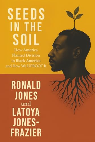 Seeds in the Soil: How America Planted Division in Black America and How We Uproot It