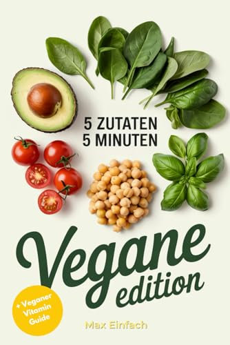 5 Zutaten, 5 Minuten Vegane Edition: Schnelle, Einfache und Leckere Rezepte für den Alltag mit Nur Fünf Zutaten – Pflanzlich, Nachhaltig und Zeitsparend