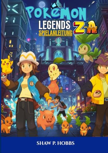 POKÉMON LEGENDS: ZA SPIELANLEITUNG: Die Ultimative Komplettlösung Zum Meistern Von Kampftaktiken, Mega-Entwicklungen Und Legendären Jagden.