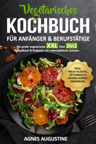 Vegetarisches Kochbuch für Anfänger & Berufstätige: Die große vegetarische XXL Fibel 3in1 Rezeptbuch & Ratgeber mit unkomplizierte Zutaten BONUS: Meal preap Rezepte, Fettabbau & Muskelaufbau Ernährung