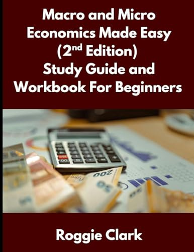 Macro and Micro Economics Made Easy (2nd Edition) Study Guide and Workbook For Beginners: For Adults, College and High School Students Learn Economics Faster