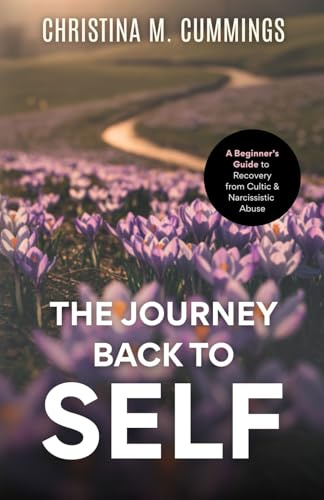 The Journey Back to Self: A Beginner’s Guide to Recovery from Cultic & Narcissistic Abuse