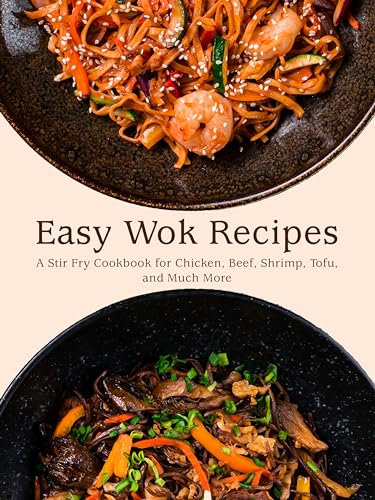 Easy Wok Recipes: A Stir Fry Cookbook for Chicken, Beef, Shrimp, Tofu, and Much More