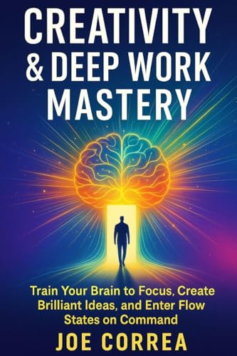 Creativity & Deep Work Mastery: Train Your Brain to Focus, Create Brilliant Ideas, and Enter Flow States on Command (Focus & Flow Academy, Band 7)