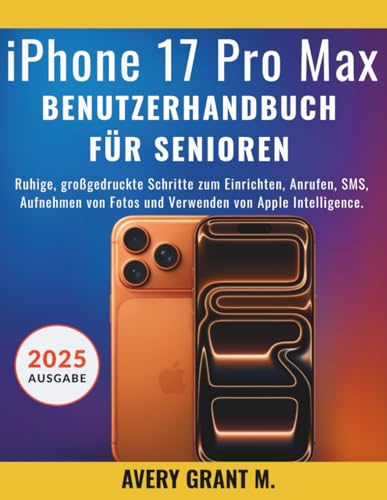 iPhone 17 Pro Max Benutzerhandbuch Für Senioren: Ruhige, großgedruckte Schritte zum Einrichten, Anrufen, SMS, Aufnehmen von Fotos und Verwenden von ... 17, 17 AIR, PRO, PRO MAX SERIES, Band 17)