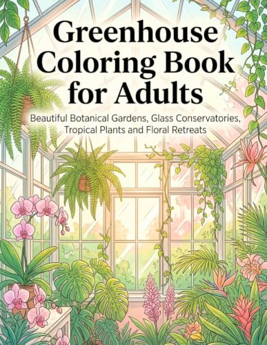 Greenhouse Coloring Book for Adults: Beautiful Botanical Gardens, Glass Conservatories, Tropical Plants and Floral Retreats