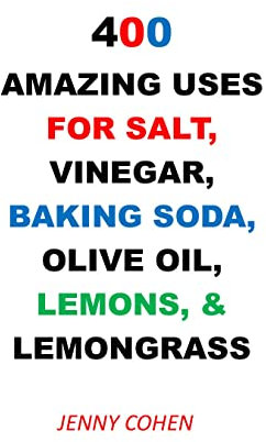 400 AMAZING USES FOR SALT, VINEGAR, BAKING SODA, OLIVE OIL, LEMONS, AND LEMONGRASS (English Edition)