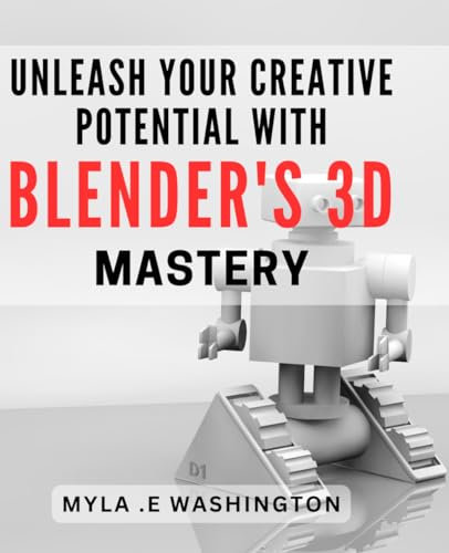 Unleash Your Creative Potential with Blender's 3D Mastery.: Unleash Your Imagination and Master 3D Design with Blender's Creative Tools.