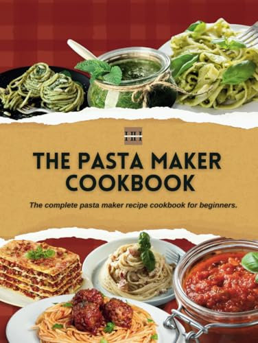 Pasta Maker Cookbook: The complete pasta maker recipe cookbook for beginners with 90 delicious pasta recipes to enjoy (A Season of Flavor: 90 Recipes to Inspire and Explore a Well Loved Favorite)