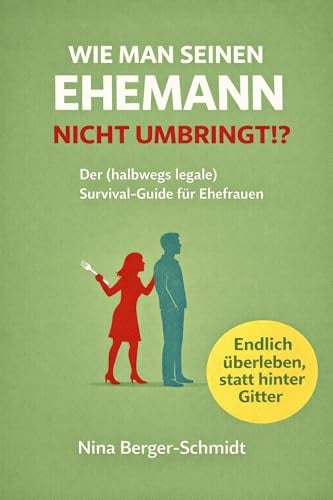 WIE MAN SEINEN EHEMANN NICHT UMBRINGT: Der (halbwegs legale) Survival-Guide für Ehefrauen