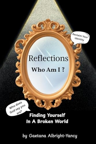 Reflections Who Am I ?: FINDING YOURSELF IN A BROKEN WORLD