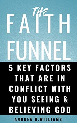 The Faith Funnel: 5 Key Factors That Are In Conflict With You Seeing And Believing God