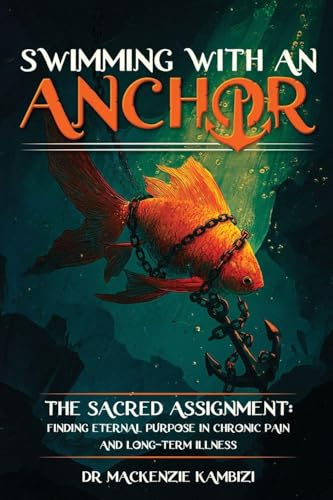 Swimming with an Anchor: The Sacred Assignment: Finding Eternal Purpose in Chronic Pain and Long-Term Illness