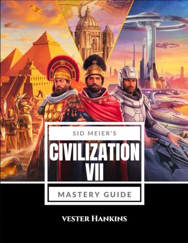 SID MEIER’S CIVILIZATION VII MASTERY GUIDE: Conquer the World with Expert Strategies: Unlock Secrets, Overcome Challenges, and Achieve Victory.